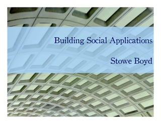 Building Social Applications

                Stowe Boyd