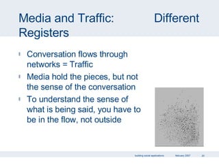 Media and Traffic:  Different Registers Conversation flows through networks = Traffic Media hold the pieces, but not the sense of the conversation To understand the sense of what is being said, you have to be in the flow, not outside 