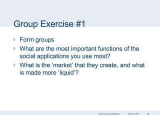Group Exercise #1 Form groups What are the most important functions of the social applications you use most? What is the ‘market’ that they create, and what is made more ‘liquid’? 