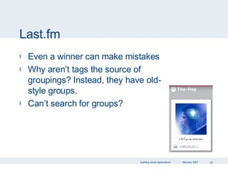 Last.fm Even a winner can make mistakes Why aren’t tags the source of groupings? Instead, they have old-style groups. Can’t search for groups? 