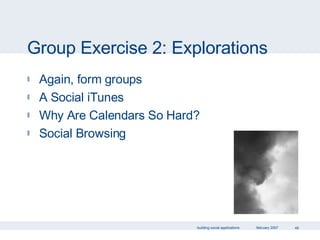 Group Exercise 2: Explorations Again, form groups A Social iTunes Why Are Calendars So Hard? Social Browsing 