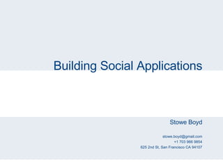 Building Social Applications Stowe Boyd [email_address] +1 703 966 9854 625 2nd St, San Francisco CA 94107 