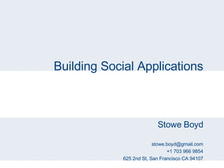 Building Social Applications Stowe Boyd [email_address] +1 703 966 9854 625 2nd St, San Francisco CA 94107 