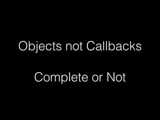 Objects not Callbacks
Complete or Not
 