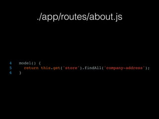 ./app/routes/about.js
4 model() {
5 return this.get('store').findAll('company-address');
6 }
 