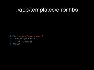 ./app/templates/error.hbs
1 <div class="error-page">
2 <h1>Ooops!</h1>
3 {{shrug-guy}}
4 </div>
 