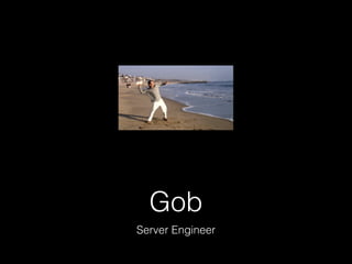 Gob
Server Engineer
 