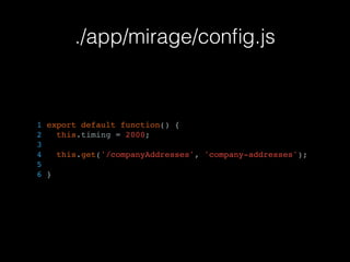 ./app/mirage/conﬁg.js
1 export default function() {
2 this.timing = 2000;
3
4 this.get('/companyAddresses', 'company-addresses');
5
6 }
 