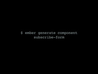 $ ember generate component
subscribe-form
 