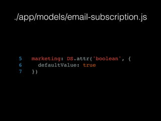 ./app/models/email-subscription.js
5 marketing: DS.attr('boolean', {
6 defaultValue: true
7 })
 