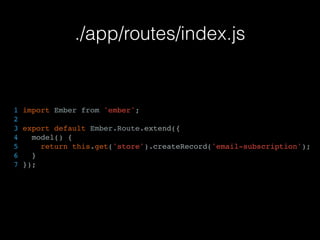 ./app/routes/index.js
1 import Ember from 'ember';
2
3 export default Ember.Route.extend({
4 model() {
5 return this.get('store').createRecord('email-subscription');
6 }
7 });
 