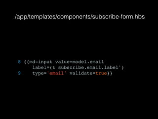 ./app/templates/components/subscribe-form.hbs
8 {{md-input value=model.email
label=(t subscribe.email.label')
9 type='email' validate=true}}
 