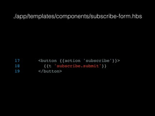 ./app/templates/components/subscribe-form.hbs
17 <button {{action 'subscribe'}}>
18 {{t 'subscribe.submit'}}
19 </button>
 