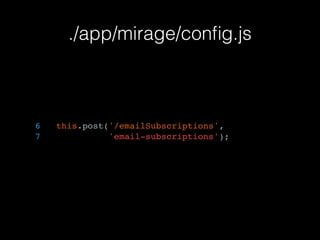 ./app/mirage/conﬁg.js
6 this.post('/emailSubscriptions',
7 'email-subscriptions');
 