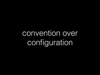 convention over
conﬁguration
 