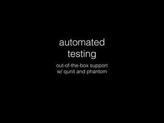 automated
testing
out-of-the-box support
w/ qunit and phantom
 
