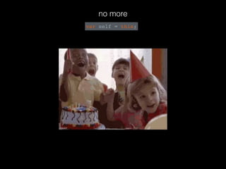 no more
var self = this;
 