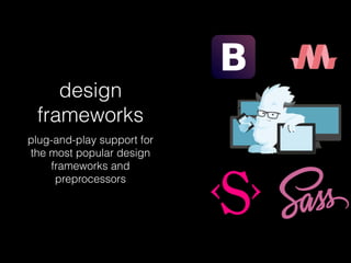 design
frameworks
plug-and-play support for
the most popular design
frameworks and
preprocessors
 