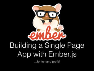 Building a Single Page
App with Ember.js
…for fun and proﬁt!
 