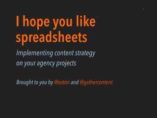 I hope you like
spreadsheets
Implementing content strategy
on your agency projects
!
Brought to you by @eaton and @gathercontent
1
 