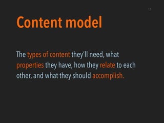 Content model
The types of content they’ll need, what
properties they have, how they relate to each
other, and what they s...