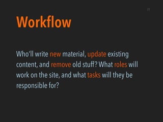 Workﬂow
Who’ll write new material, update existing
content, and remove old stuff? What roles will
work on the site, and wh...