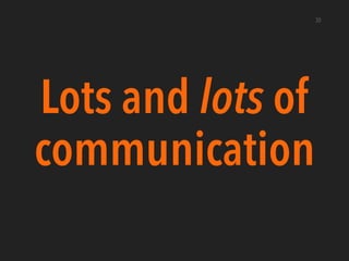 Lots and lots of
communication
30
 