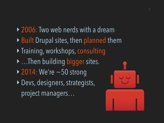 ‣ 2006: Two web nerds with a dream
‣ Built Drupal sites, then planned them
‣ Training, workshops, consulting
‣ …Then build...