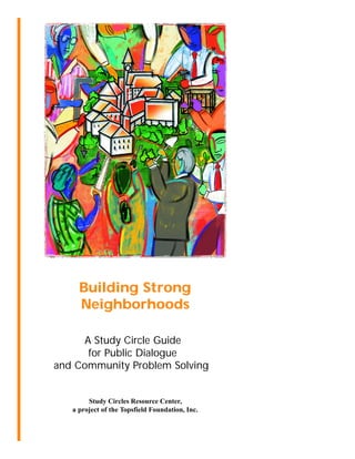 Building Strong
Neighborhoods
A Study Circle Guide
for Public Dialogue
and Community Problem Solving
Study Circles Resource Center,
a project of the Topsfield Foundation, Inc.
 