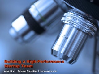 Building a High-Performance
Startup Team
Akira Hirai  Cayenne Consulting  www.caycon.com   CAYENNECONSULTING
                                                         innovate | grow | succeed
 