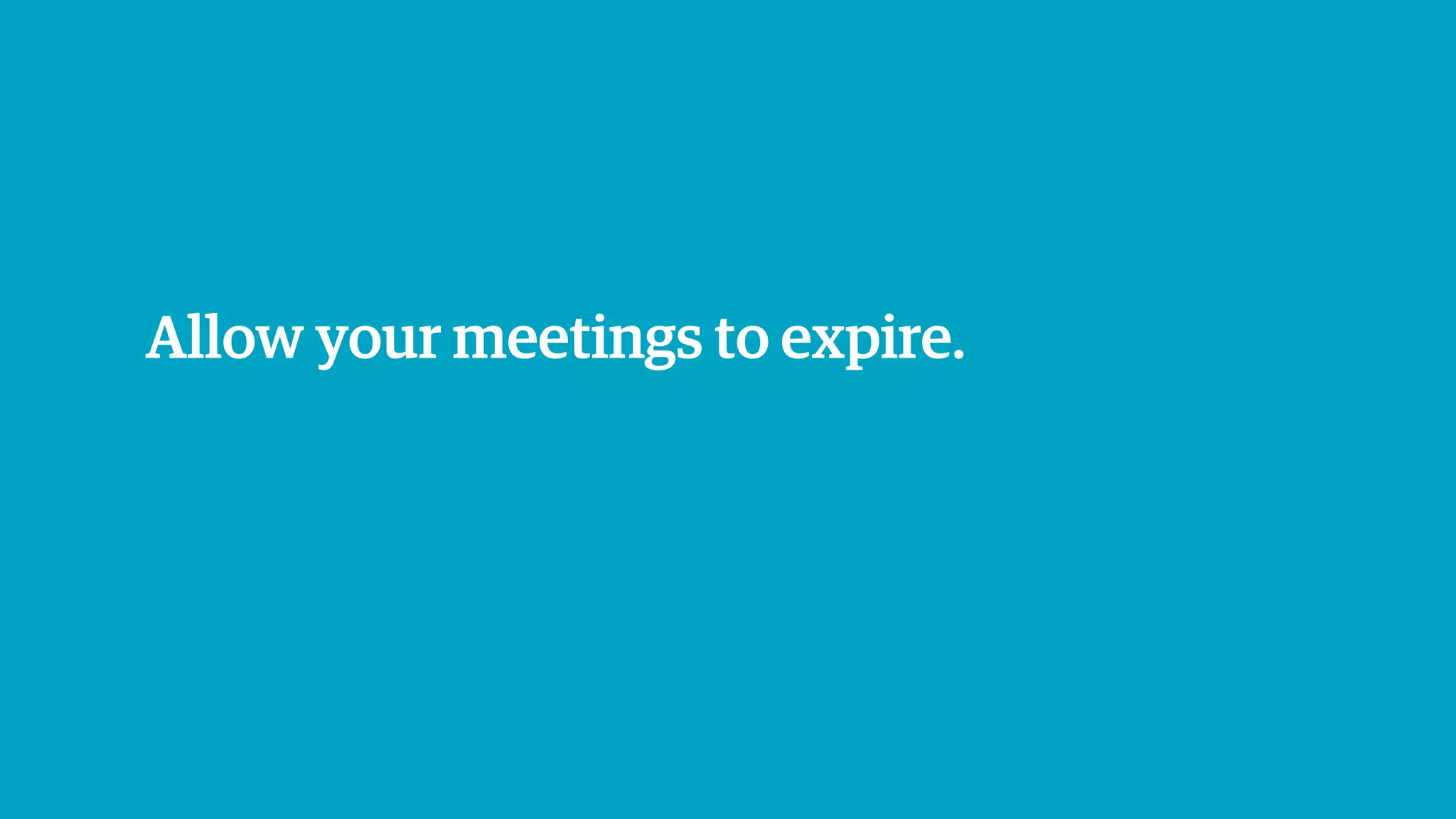 Allow your meetings to expire.
 