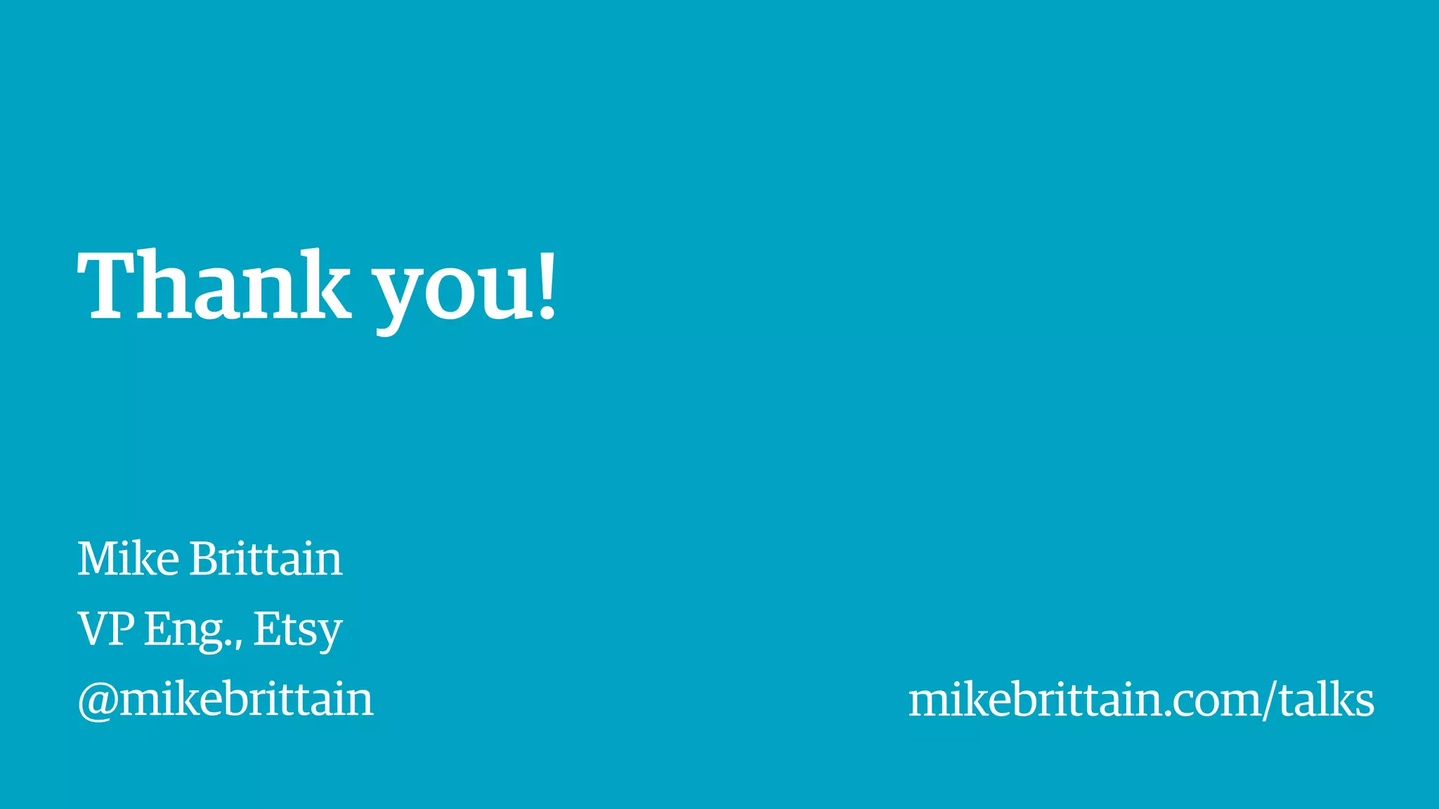 Thank you!
Mike Brittain
VP Eng., Etsy
@mikebrittain mikebrittain.com/talks
 