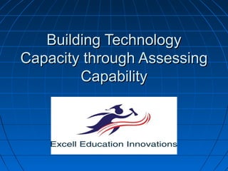 Building Technology
Capacity through Assessing
Capability

 