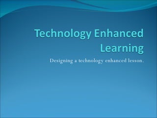 Designing a technology enhanced lesson. 