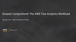 Amazon Comprehend: The AWS Text Analytics Workload
Niranjan Hira – AWS Solutions Architect
 
