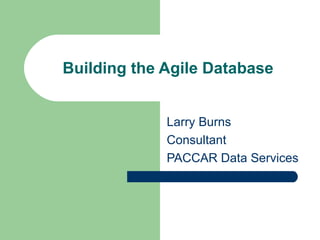 Building the Agile Database Larry Burns Consultant PACCAR Data Services 