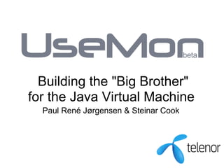 Building the quot;Big Brotherquot;
for the Java Virtual Machine
  Paul René Jørgensen & Steinar Cook