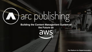 © 2018 Arc Publishing, All rights reserved.
The Platform for Digital Innovation
Building the Content Management System of
the Future on
 