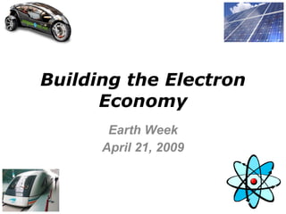 Building the Electron Economy Earth Week April 21, 2009 