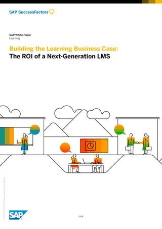 SAP White Paper
Learning
Building the Learning Business Case:
The ROI of a Next-Generation LMS
©2017SAPSEoranSAPaffiliatecompany.Allrightsreserved.
1 / 11
 
