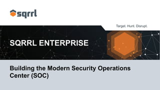 Target. Hunt. Disrupt.
SQRRL ENTERPRISE
Building the Modern Security Operations
Center (SOC)
 