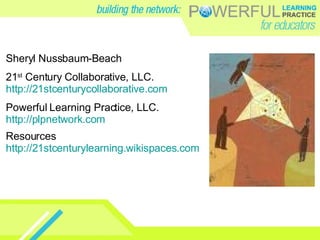 Sheryl Nussbaum-Beach 21 st  Century Collaborative, LLC. http://21stcenturycollaborative.com Powerful Learning Practice, LLC. http://plpnetwork.com Resources http://21stcenturylearning.wikispaces.com   