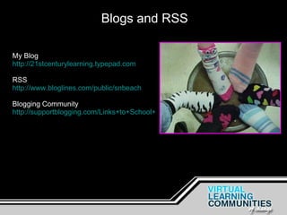 Blogs and RSS My Blog http://21stcenturylearning.typepad.com RSS http://www.bloglines.com/public/snbeach Blogging Community http://supportblogging.com/Links+to+School+Bloggers   