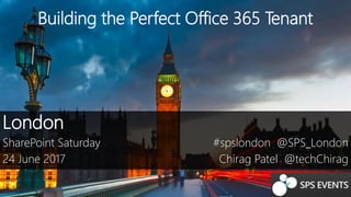 Building the Perfect Office 365 Tenant
London
SharePoint Saturday
24 June 2017
#spslondon @SPS_London
Chirag Patel @techChirag
 