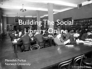 Building The Social
          Library Online


Meredith Farkas
Norwich University
                           cc license: Wendt Library