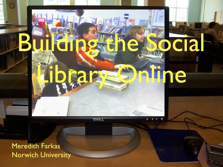 Building the Social Library Online <ul><li>Meredith Farkas </li></ul><ul><li>Norwich University </li></ul>