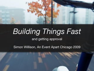 Building Things Fast
and getting approval
Simon Willison, An Event Apart Chicago 2009
 