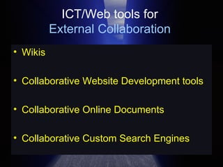 ICT/Web tools for  External Collaboration   Wikis Collaborative Website Development tools Collaborative Online Documents Collaborative Custom Search Engines 