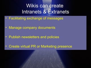 Wikis can create  Intranets & Extranets Facilitating exchange of messages Manage company documents Publish newsletters and policies Create virtual PR or Marketing presence 