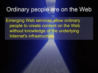 Ordinary people are on the Web Emerging Web services allow ordinary people to create content on the Web without knowledge of the underlying Internet's infrastructure. 